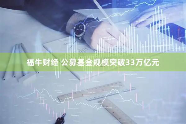 福牛财经 公募基金规模突破33万亿元