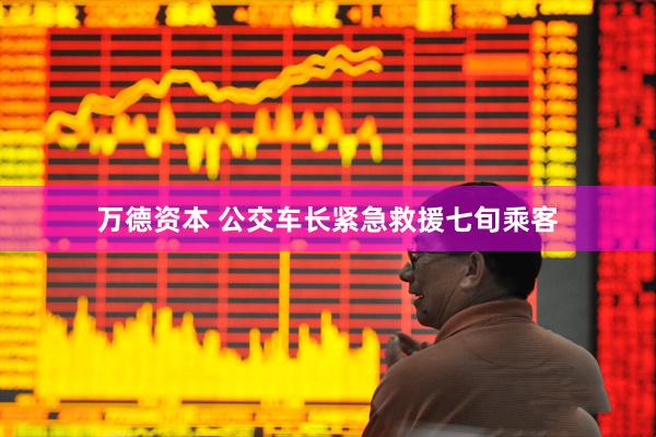 万德资本 公交车长紧急救援七旬乘客