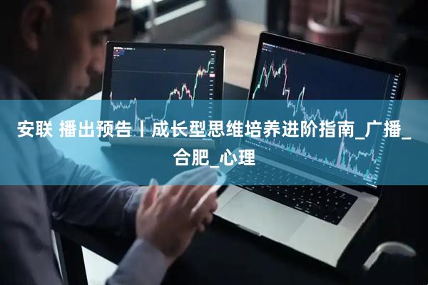 安联 播出预告丨成长型思维培养进阶指南_广播_合肥_心理