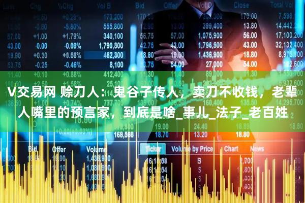 V交易网 赊刀人：鬼谷子传人，卖刀不收钱，老辈人嘴里的预言家，到底是啥_事儿_法子_老百姓