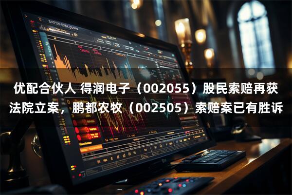 优配合伙人 得润电子（002055）股民索赔再获法院立案，鹏都农牧（002505）索赔案已有胜诉