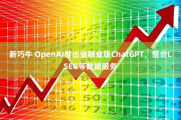 新巧牛 OpenAI推出金融业版ChatGPT，整合LSEG等数据服务
